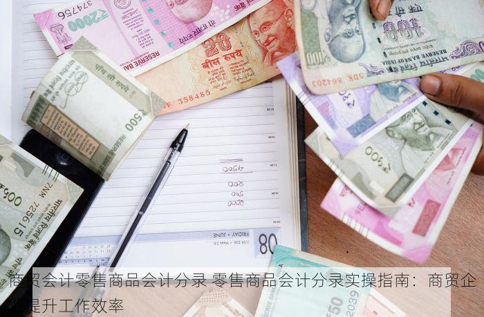 商贸会计零售商品会计分录 零售商品会计分录实操指南：商贸企业提升工作效率
