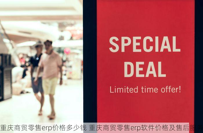 重庆商贸零售erp价格多少钱 重庆商贸零售erp软件价格及售后服务