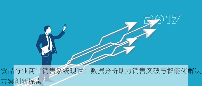 食品行业商品销售系统现状：数据分析助力销售突破与智能化解决方案创新探索