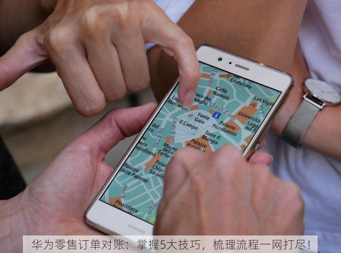华为零售订单对账：掌握5大技巧，梳理流程一网打尽！
