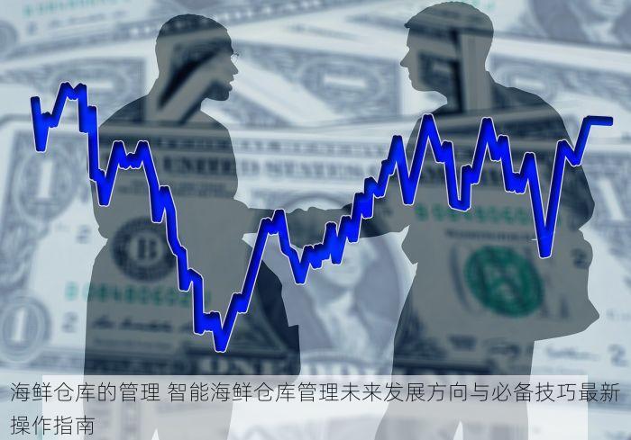 海鲜仓库的管理 智能海鲜仓库管理未来发展方向与必备技巧最新操作指南