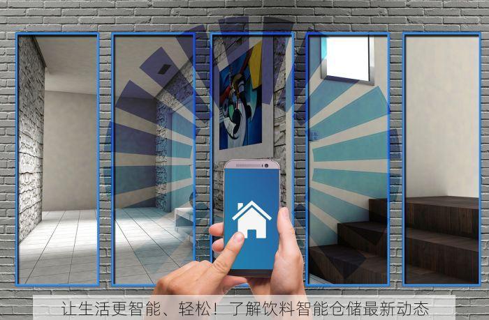让生活更智能、轻松！了解饮料智能仓储最新动态