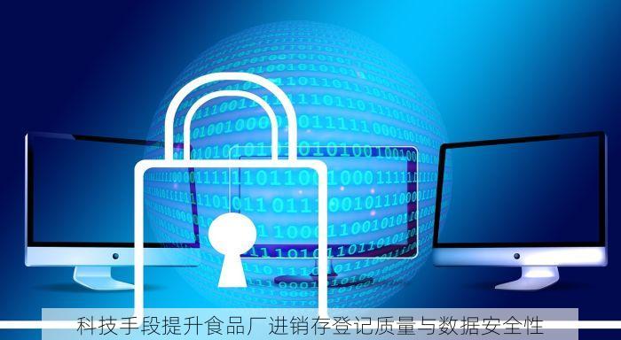 科技手段提升食品厂进销存登记质量与数据安全性