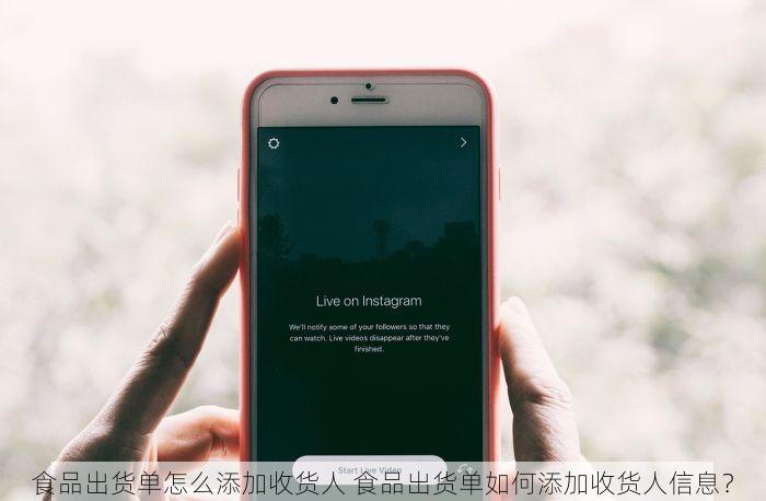 食品出货单怎么添加收货人 食品出货单如何添加收货人信息？
