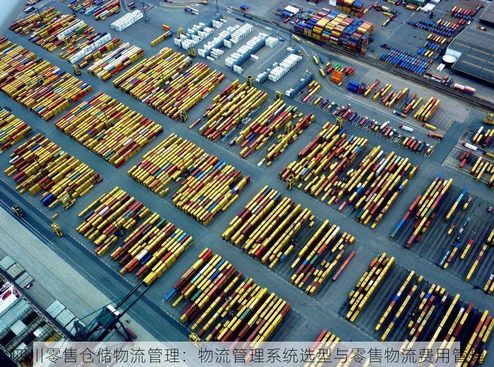 四川零售仓储物流管理：物流管理系统选型与零售物流费用管理