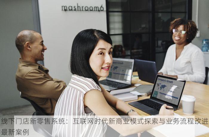 线下门店新零售系统：互联网时代新商业模式探索与业务流程改进最新案例