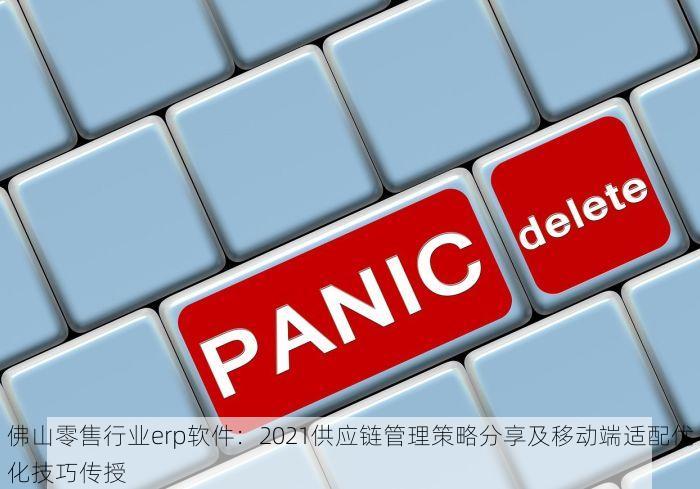 佛山零售行业erp软件：2021供应链管理策略分享及移动端适配优化技巧传授