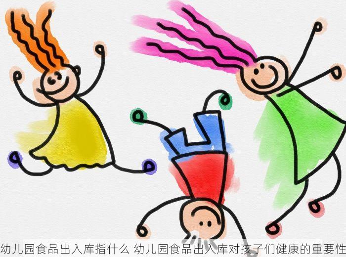 幼儿园食品出入库指什么 幼儿园食品出入库对孩子们健康的重要性