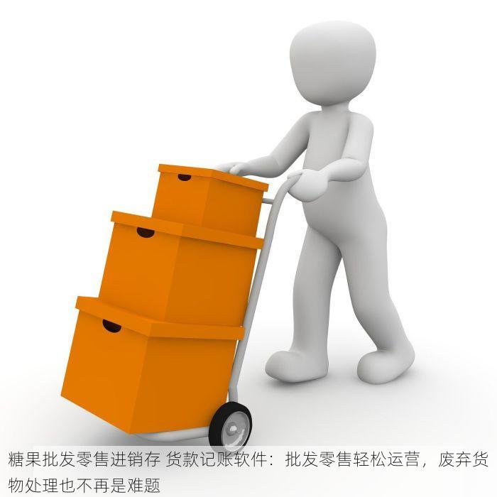 糖果批发零售进销存 货款记账软件：批发零售轻松运营，废弃货物处理也不再是难题