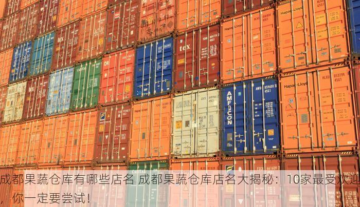 成都果蔬仓库有哪些店名 成都果蔬仓库店名大揭秘：10家最受欢迎，你一定要尝试！