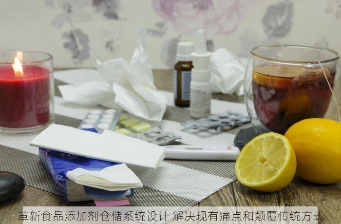 革新食品添加剂仓储系统设计 解决现有痛点和颠覆传统方式