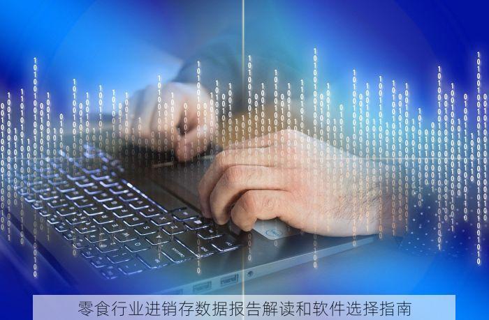 零食行业进销存数据报告解读和软件选择指南