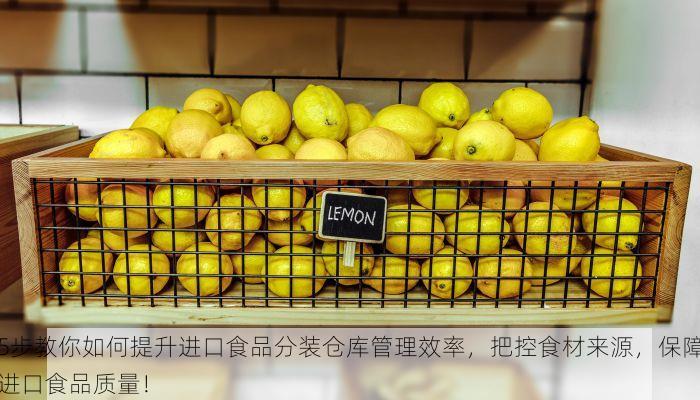 5步教你如何提升进口食品分装仓库管理效率，把控食材来源，保障进口食品质量！