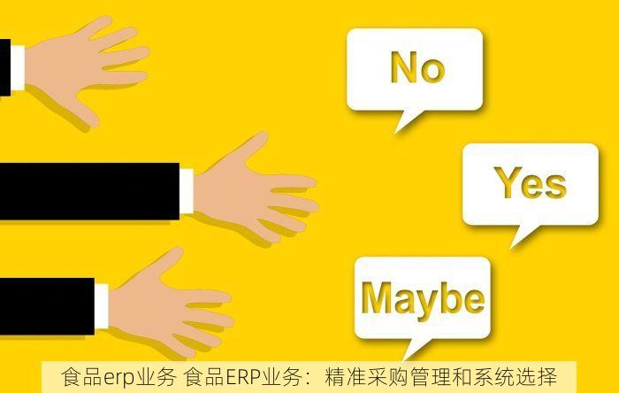 食品erp业务 食品ERP业务：精准采购管理和系统选择