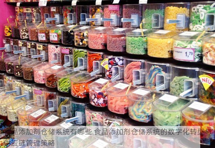 食品添加剂仓储系统有哪些 食品添加剂仓储系统的数字化转型与供应链管理策略
