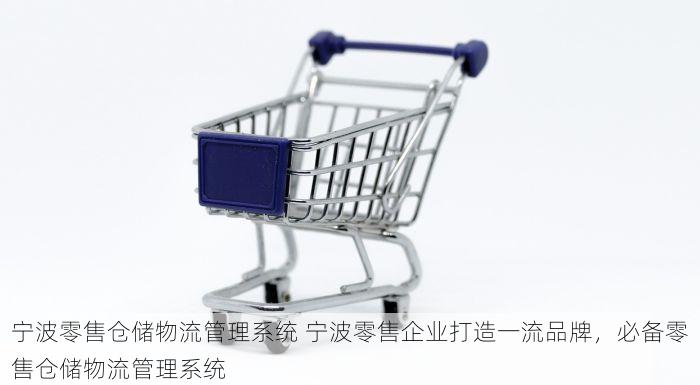 宁波零售仓储物流管理系统 宁波零售企业打造一流品牌，必备零售仓储物流管理系统