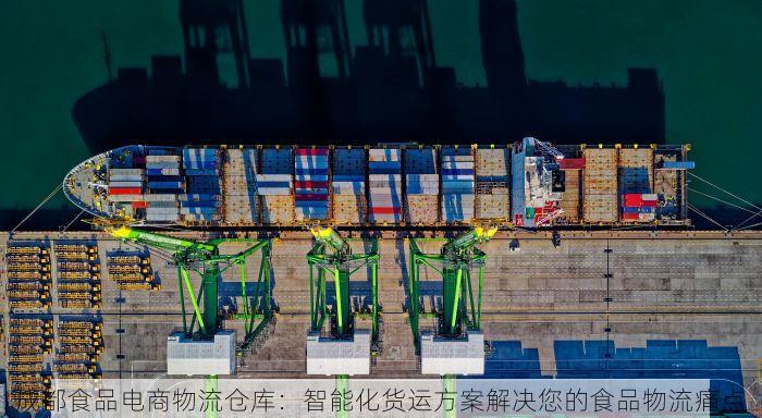 成都食品电商物流仓库：智能化货运方案解决您的食品物流痛点