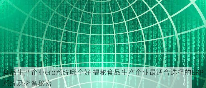 食品生产企业erp系统哪个好 揭秘食品生产企业最适合选择的ERP系统及必备秘密