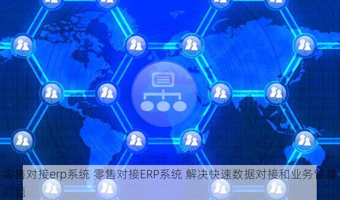 零售对接erp系统 零售对接ERP系统 解决快速数据对接和业务管理问题