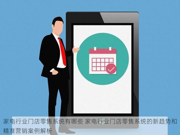 家电行业门店零售系统有哪些 家电行业门店零售系统的新趋势和精准营销案例解析