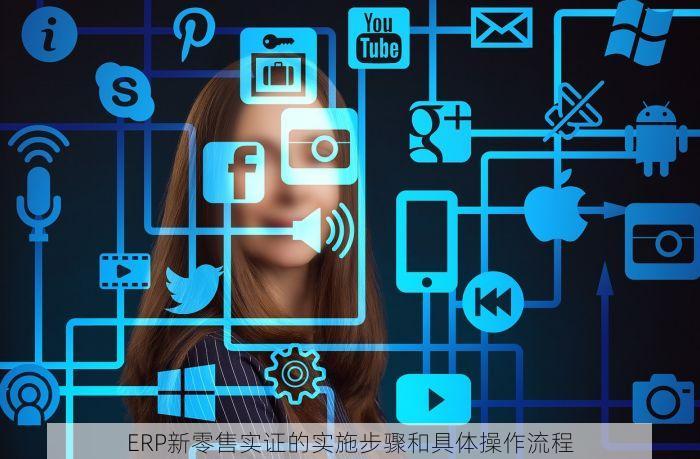 ERP新零售实证的实施步骤和具体操作流程