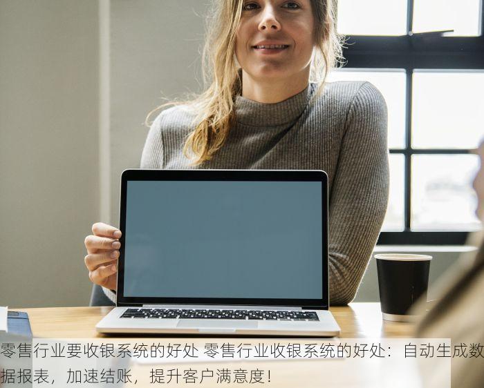 零售行业要收银系统的好处 零售行业收银系统的好处：自动生成数据报表，加速结账，提升客户满意度！