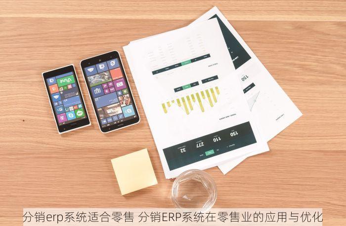 分销erp系统适合零售 分销ERP系统在零售业的应用与优化