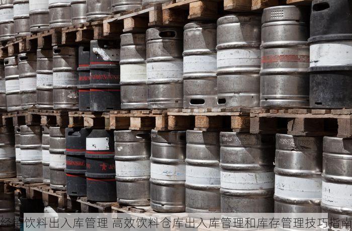 经销饮料出入库管理 高效饮料仓库出入库管理和库存管理技巧指南