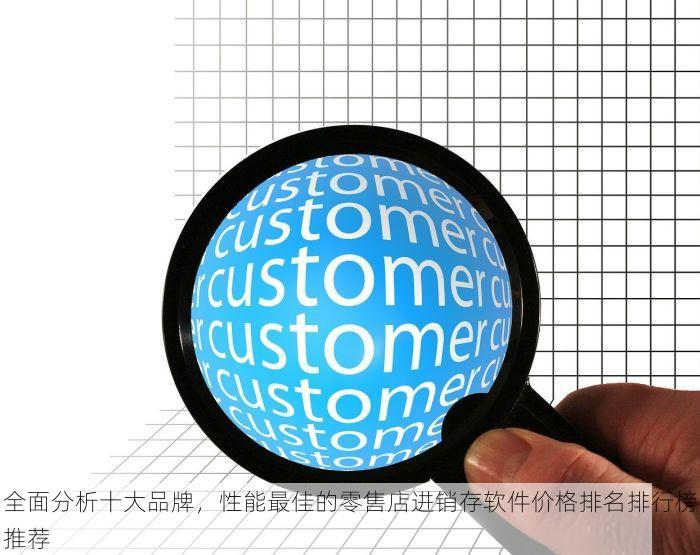 全面分析十大品牌，性能最佳的零售店进销存软件价格排名排行榜推荐