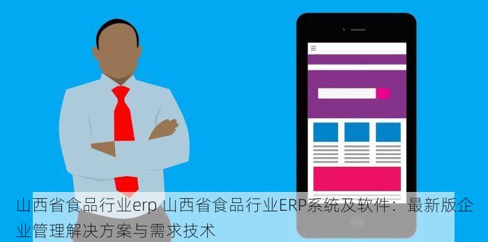 山西省食品行业erp 山西省食品行业ERP系统及软件：最新版企业管理解决方案与需求技术