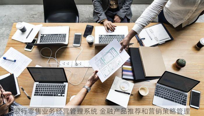 银行零售业务经营管理系统 金融产品推荐和营销策略管理