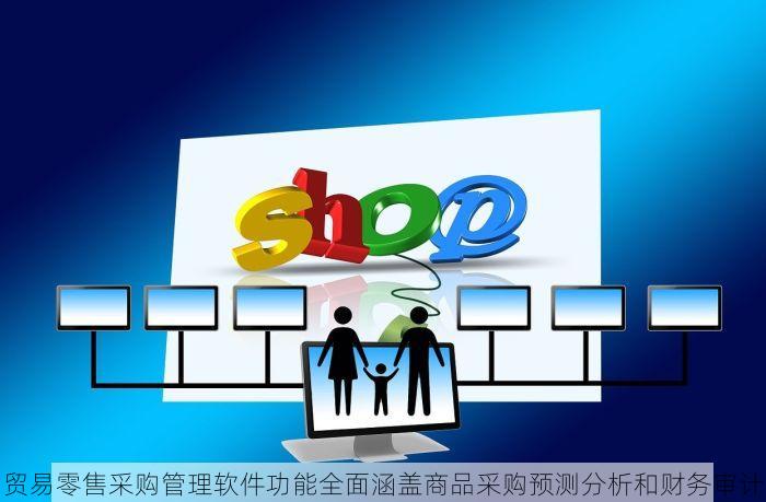 贸易零售采购管理软件功能全面涵盖商品采购预测分析和财务审计