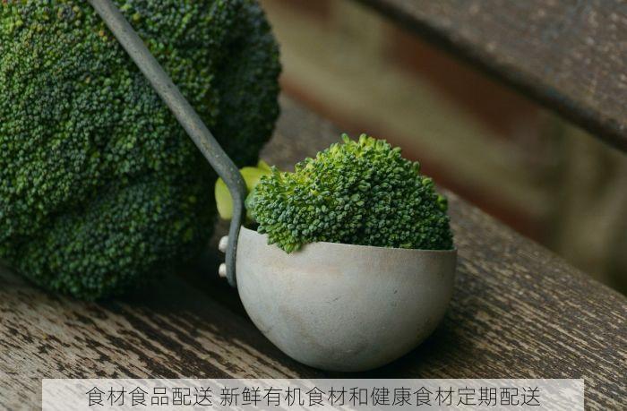 食材食品配送 新鲜有机食材和健康食材定期配送