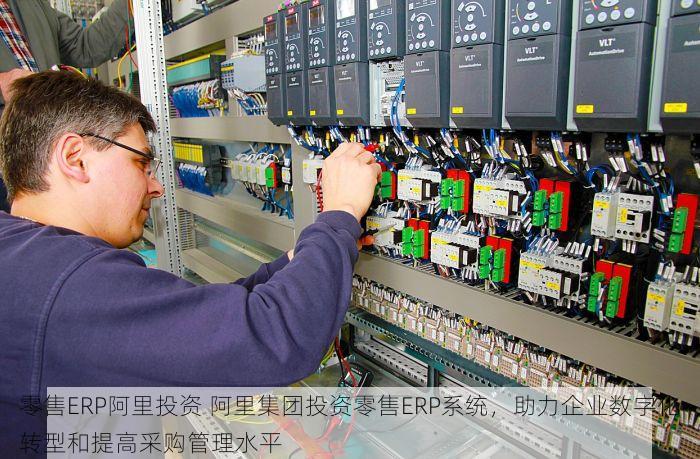 零售ERP阿里投资 阿里集团投资零售ERP系统，助力企业数字化转型和提高采购管理水平