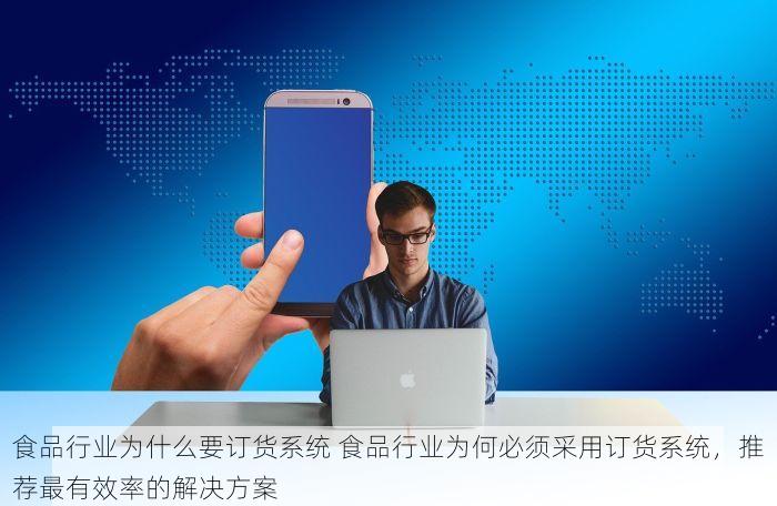 食品行业为什么要订货系统 食品行业为何必须采用订货系统，推荐最有效率的解决方案