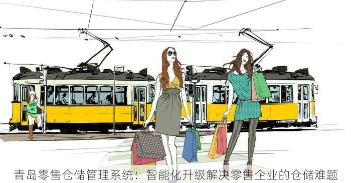 青岛零售仓储管理系统：智能化升级解决零售企业的仓储难题