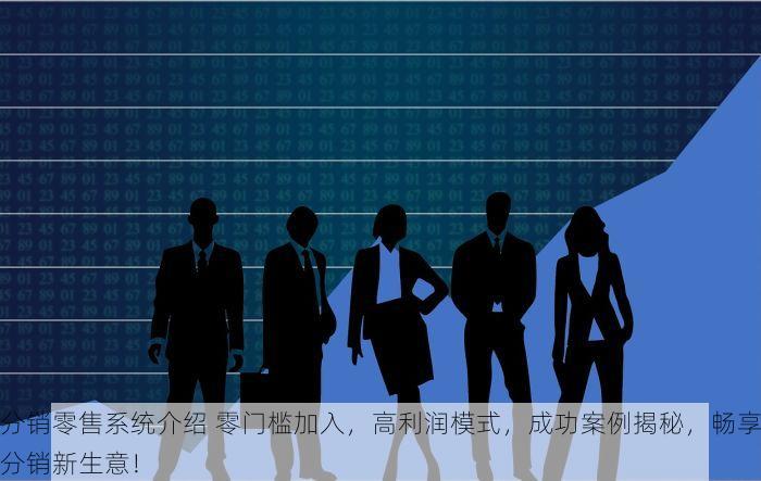 分销零售系统介绍 零门槛加入，高利润模式，成功案例揭秘，畅享分销新生意！