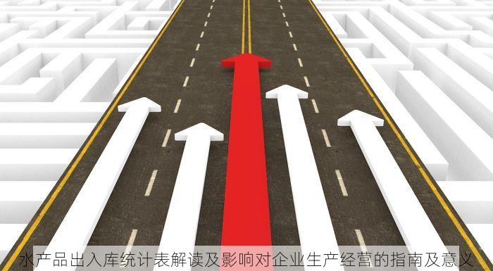水产品出入库统计表解读及影响对企业生产经营的指南及意义
