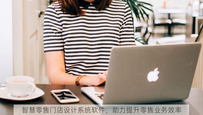 智慧零售门店设计系统软件，助力提升零售业务效率