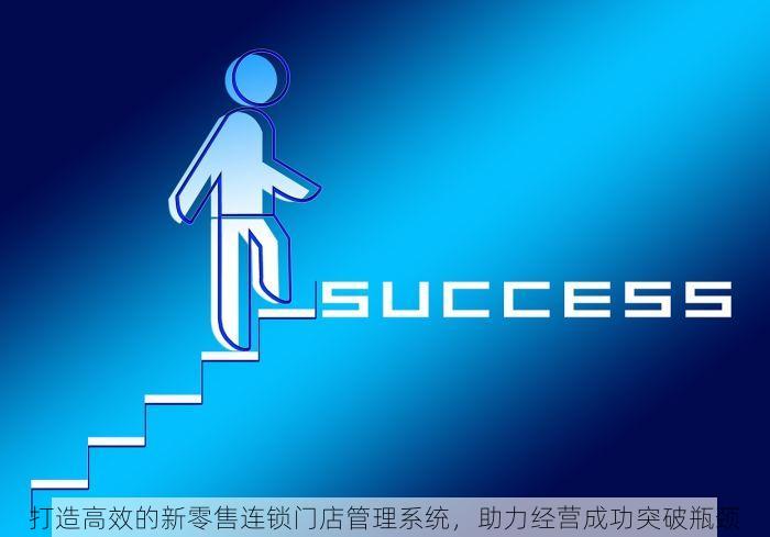 打造高效的新零售连锁门店管理系统，助力经营成功突破瓶颈