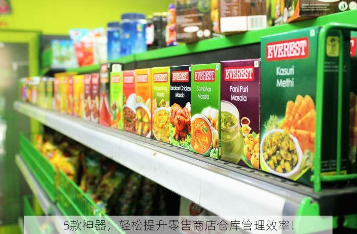 5款神器，轻松提升零售商店仓库管理效率！