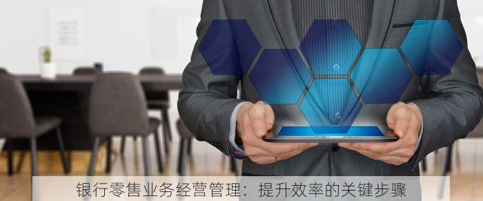 银行零售业务经营管理：提升效率的关键步骤