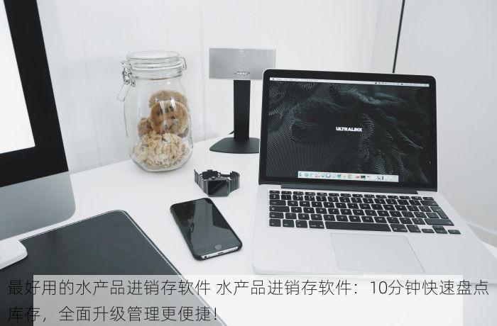 最好用的水产品进销存软件 水产品进销存软件：10分钟快速盘点库存，全面升级管理更便捷！