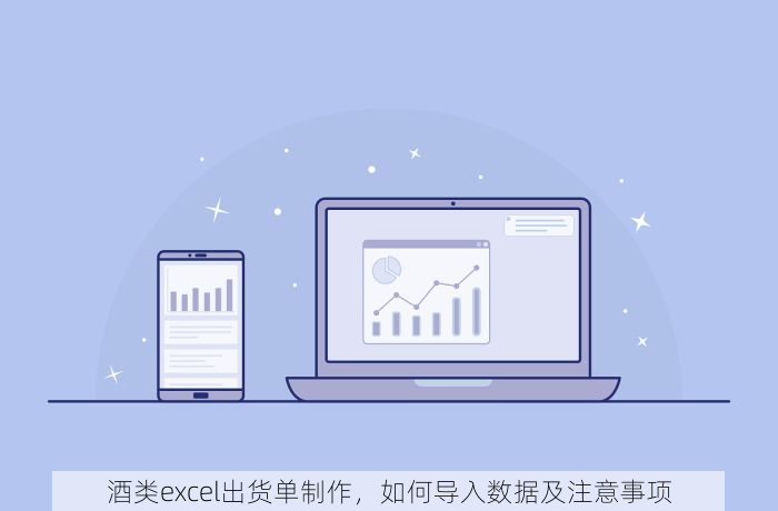 酒类excel出货单制作，如何导入数据及注意事项