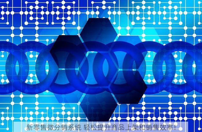 新零售微分销系统 轻松提升商品上架和销售效率！