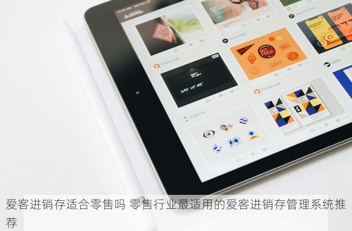 爱客进销存适合零售吗 零售行业最适用的爱客进销存管理系统推荐