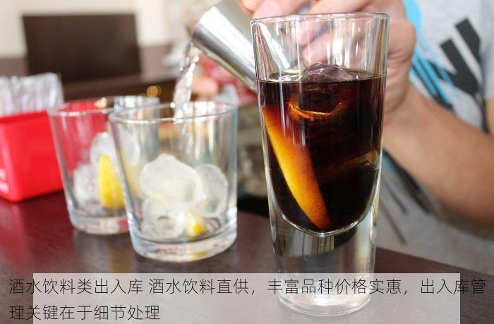 酒水饮料类出入库 酒水饮料直供，丰富品种价格实惠，出入库管理关键在于细节处理