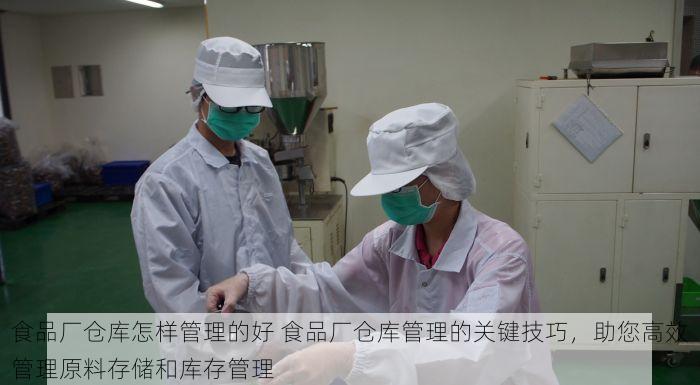 食品厂仓库怎样管理的好 食品厂仓库管理的关键技巧，助您高效管理原料存储和库存管理