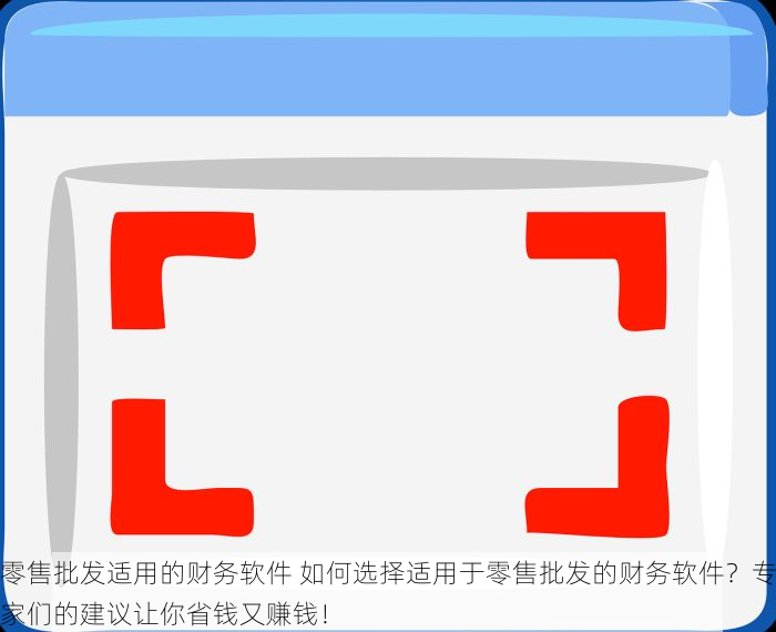 零售批发适用的财务软件 如何选择适用于零售批发的财务软件？专家们的建议让你省钱又赚钱！