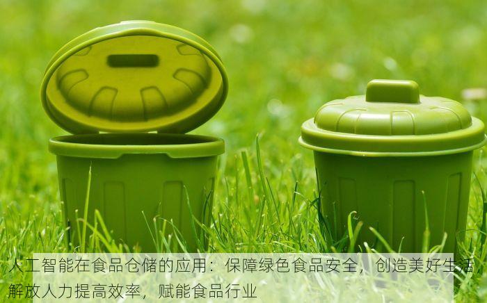 人工智能在食品仓储的应用：保障绿色食品安全，创造美好生活，解放人力提高效率，赋能食品行业